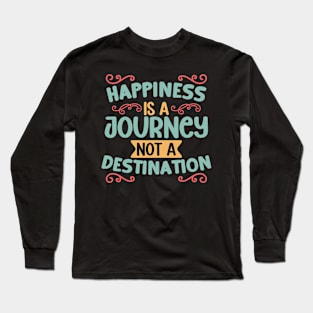 Happiness is a Journey, Not a Destination Long Sleeve T-Shirt